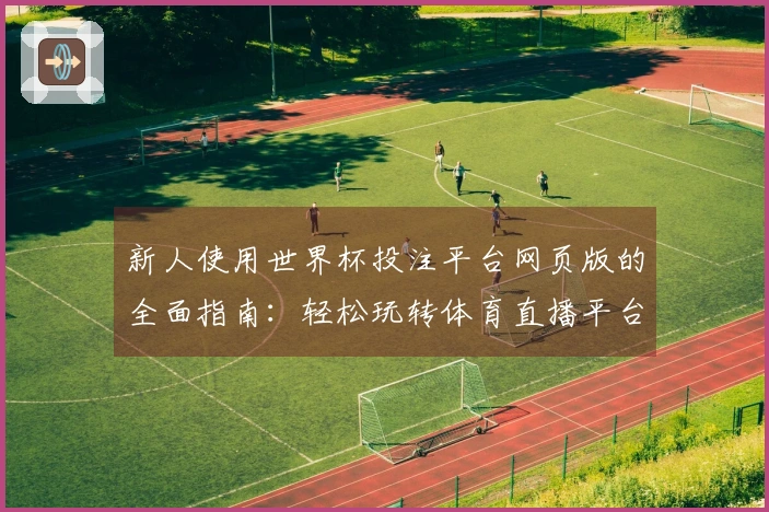 新人使用世界杯投注平台网页版的全面指南：轻松玩转体育直播平台！