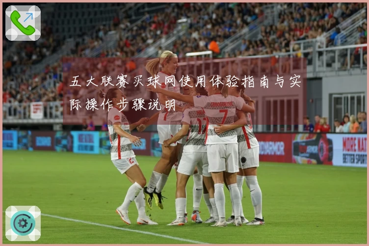 五大联赛买球网使用体验指南与实际操作步骤说明