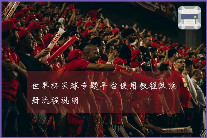 世界杯买球专题平台使用教程及注册流程说明