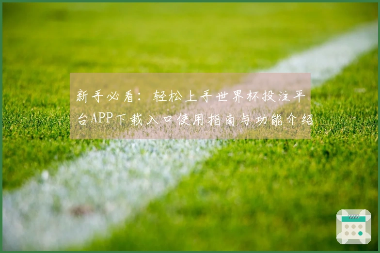 新手必看：轻松上手世界杯投注平台APP下载入口使用指南与功能介绍