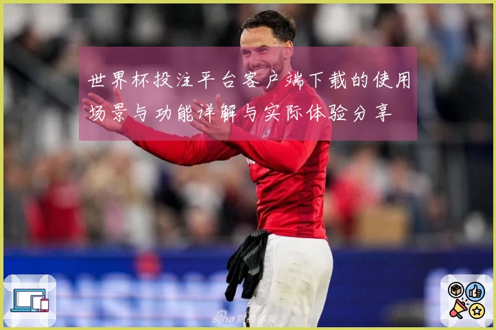 世界杯投注平台客户端下载的使用场景与功能详解与实际体验分享