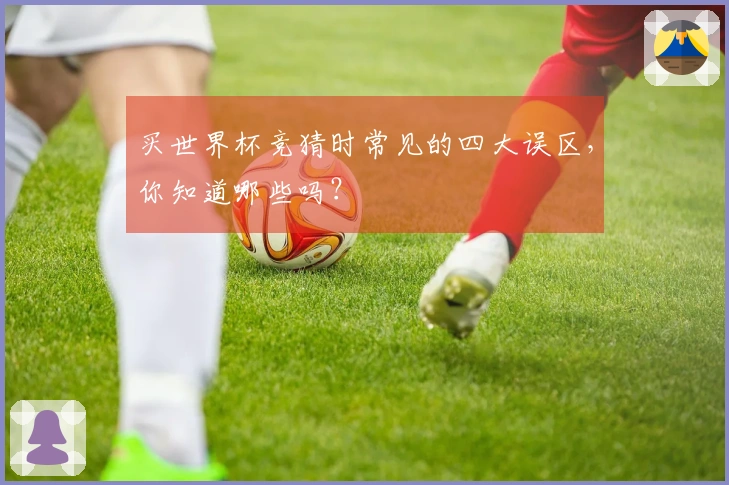买世界杯竞猜时常见的四大误区,你知道哪些吗?