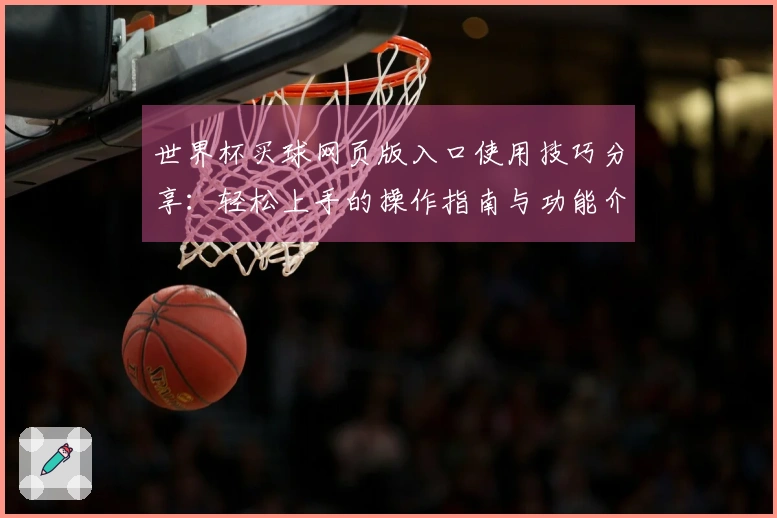 世界杯买球网页版入口使用技巧分享:轻松上手的操作指南与功能介绍