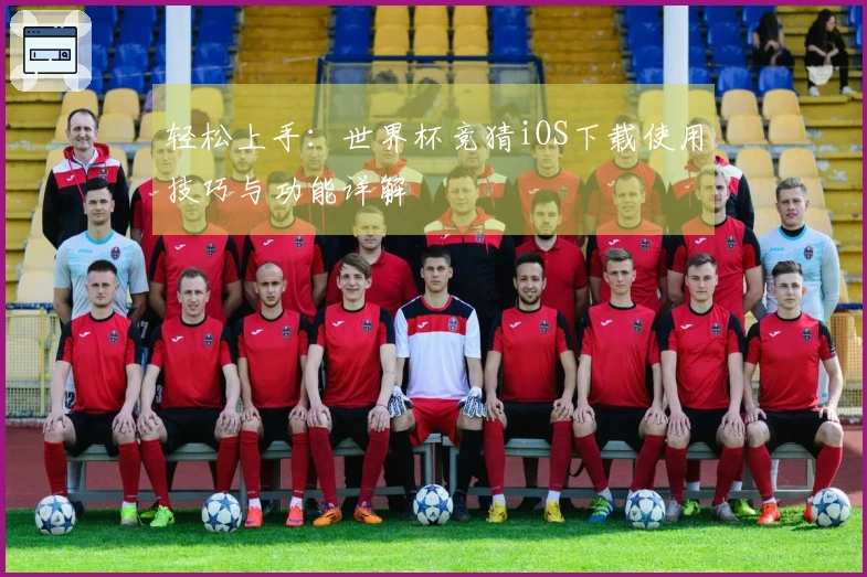 轻松上手:世界杯竞猜iOS下载使用技巧与功能详解