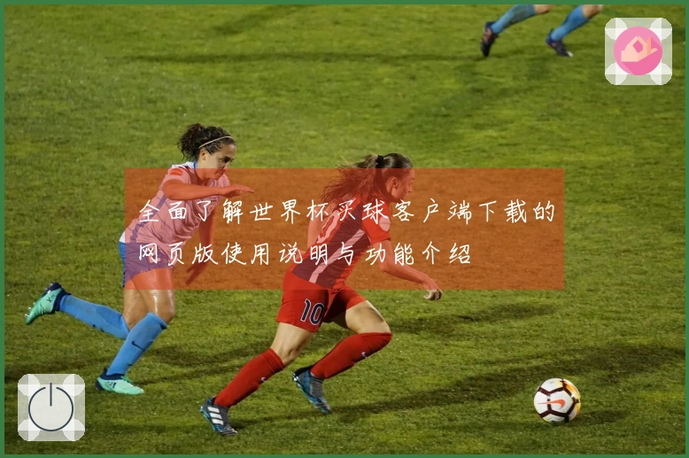 全面了解世界杯买球客户端下载的网页版使用说明与功能介绍