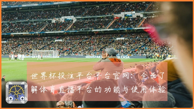 世界杯投注平台平台官网:全面了解体育直播平台的功能与使用体验
