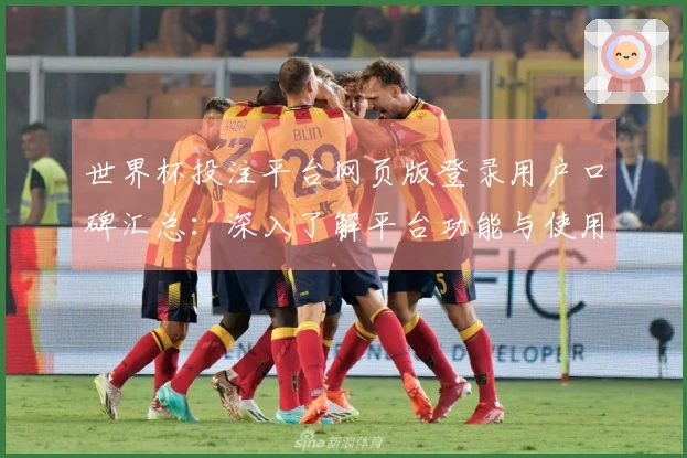 世界杯投注平台网页版登录用户口碑汇总：深入了解平台功能与使用体验