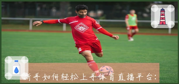 新手如何轻松上手体育直播平台：功能详解与使用体验分享