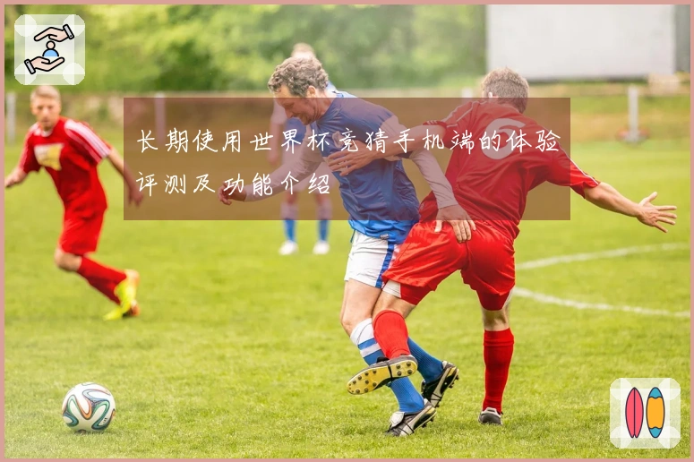 长期使用世界杯竞猜手机端的体验评测及功能介绍