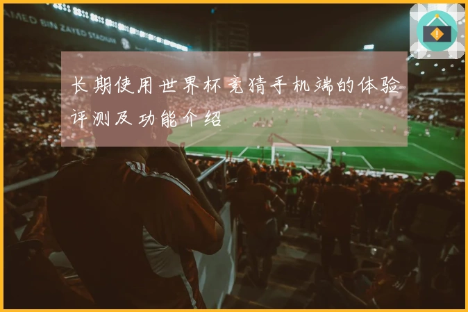 长期使用世界杯竞猜手机端的体验评测及功能介绍
