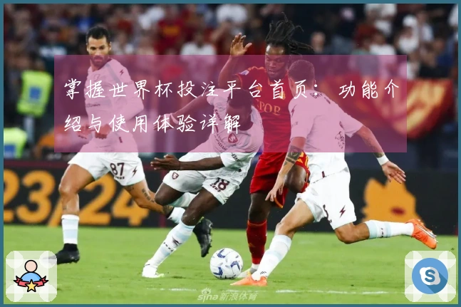 掌握世界杯投注平台首页:功能介绍与使用体验详解