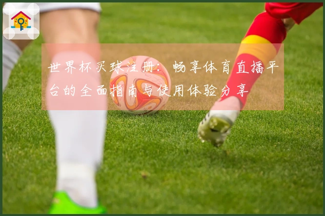 世界杯买球注册：畅享体育直播平台的全面指南与使用体验分享