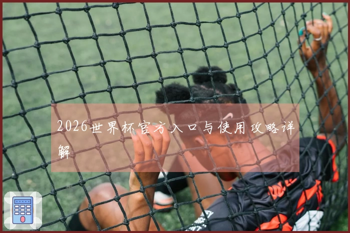 2026世界杯官方入口与使用攻略详解