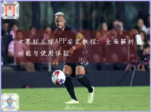 世界杯买球APP安装教程：全面解析功能与使用体验