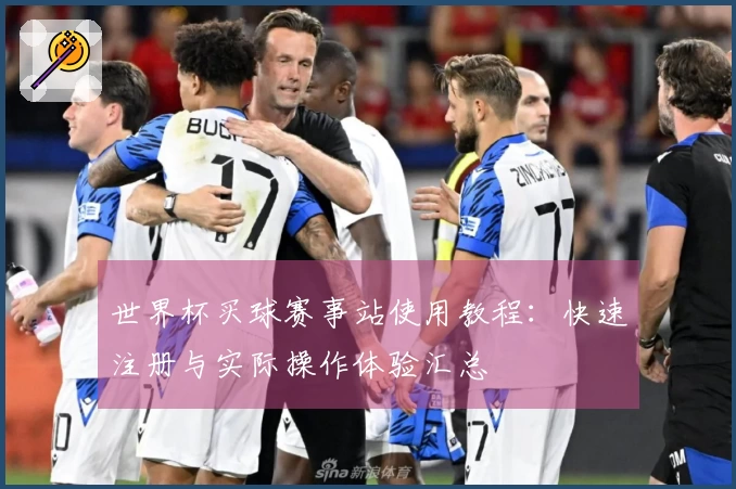 世界杯买球赛事站使用教程：快速注册与实际操作体验汇总