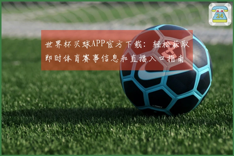 世界杯买球APP官方下载：轻松获取即时体育赛事信息和直播入口指南