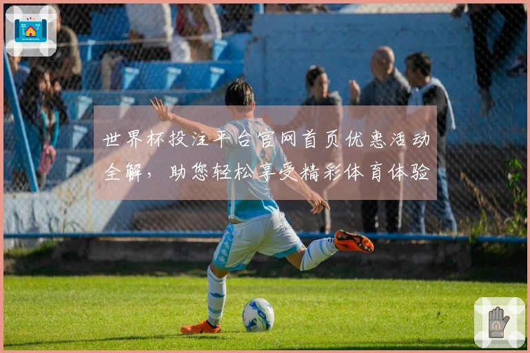 世界杯投注平台官网首页优惠活动全解，助您轻松享受精彩体育体验