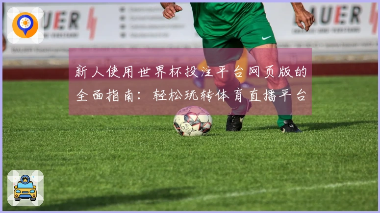 新人使用世界杯投注平台网页版的全面指南：轻松玩转体育直播平台！