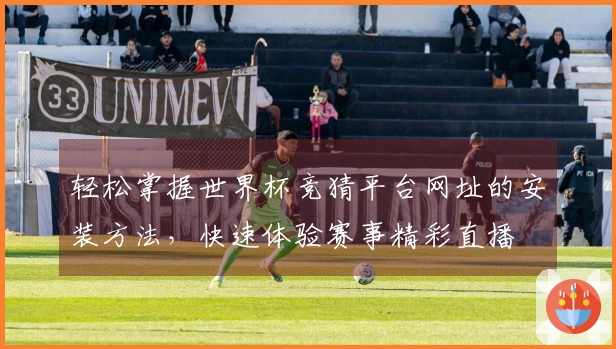 轻松掌握世界杯竞猜平台网址的安装方法，快速体验赛事精彩直播