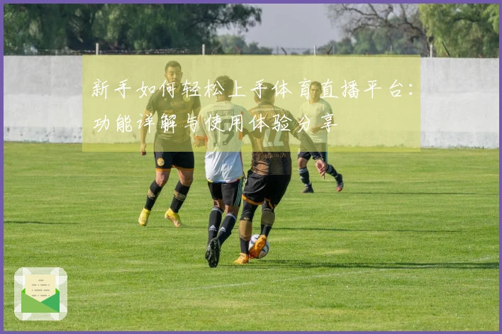 新手如何轻松上手体育直播平台：功能详解与使用体验分享